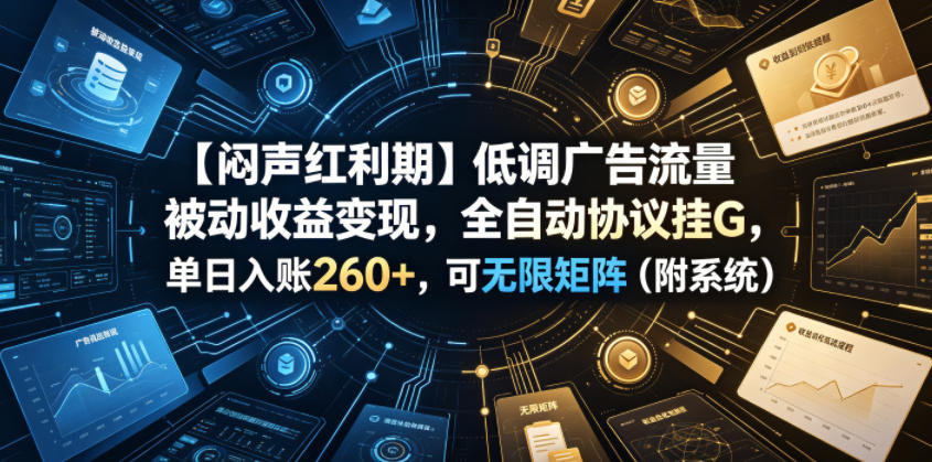 【闷声红利期】低调广告流量被动收益变现,全自动协议挂G,单日入账260+,可无限矩阵(附系统)【揭秘】网创吧-网创项目资源站-副业项目-创业项目-搞钱项目网创吧