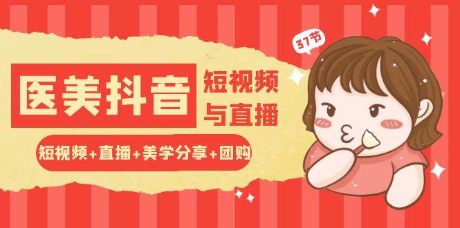 (10656期)玩转医美 抖音短视频与直播:短视频+直播+美学分享+团购(37节)网创吧-网创项目资源站-副业项目-创业项目-搞钱项目网创吧