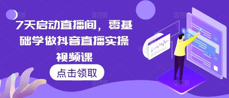 7天启动直播间,零基础学做抖音直播实操视频课网创吧-网创项目资源站-副业项目-创业项目-搞钱项目网创吧