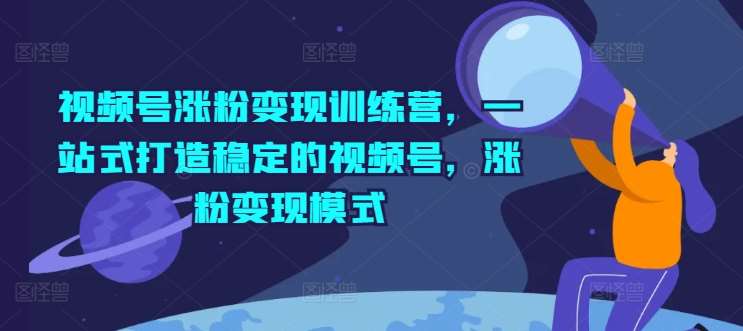视频号涨粉变现训练营,一站式打造稳定的视频号,涨粉变现模式网创吧-网创项目资源站-副业项目-创业项目-搞钱项目网创吧