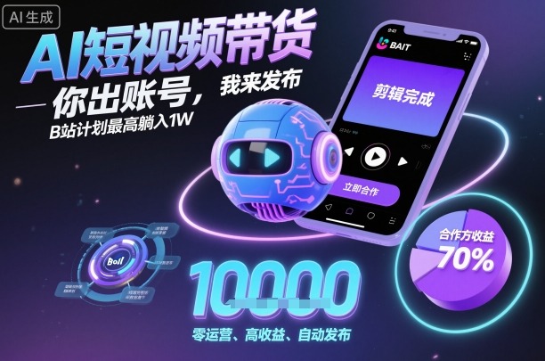 AI短视频带货，你出账号，我来发布，B站计划最高躺入1W【揭秘】网创吧-网创项目资源站-副业项目-创业项目-搞钱项目网创吧