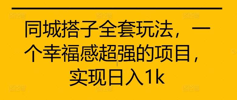 同城搭子全套玩法,一个幸福感超强的项目,实现日入1k【揭秘】网创吧-网创项目资源站-副业项目-创业项目-搞钱项目网创吧