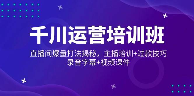 (14230期)千川运营培训班,直播间爆量打法揭秘,主播培训+过款技巧,录音字幕+视频网创吧-网创项目资源站-副业项目-创业项目-搞钱项目网创吧