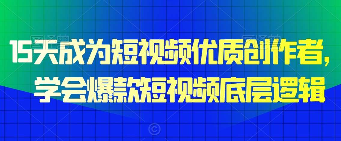 15天成为短视频优质创作者,学会爆款短视频底层逻辑网创吧-网创项目资源站-副业项目-创业项目-搞钱项目网创吧