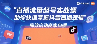 直播流量起号实战课,助你快速掌握抖音直播逻辑,高效启动商家自播网创吧-网创项目资源站-副业项目-创业项目-搞钱项目网创吧