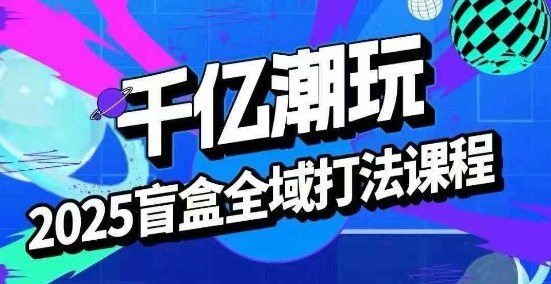 2025盲盒全域全套打法课,盲盒起号、选品、话术、私域等网创吧-网创项目资源站-副业项目-创业项目-搞钱项目网创吧
