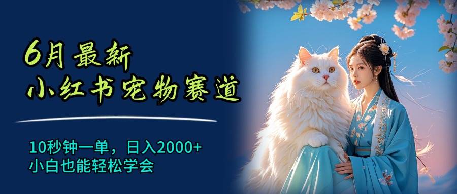 (11771期)6月最新小红书宠物赛道,10秒钟一单,日入2000+,小白也能轻松学会网创吧-网创项目资源站-副业项目-创业项目-搞钱项目网创吧