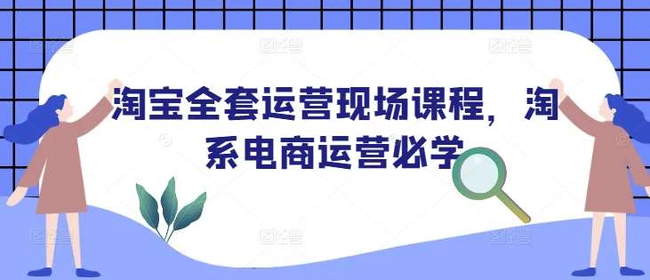 淘宝全套运营现场课程,淘系电商运营必学网创吧-网创项目资源站-副业项目-创业项目-搞钱项目网创吧