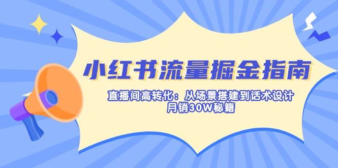 (14174期)小红书流量掘金指南:直播间高转化:从场景搭建到话术设计,月销30W秘籍网创吧-网创项目资源站-副业项目-创业项目-搞钱项目网创吧