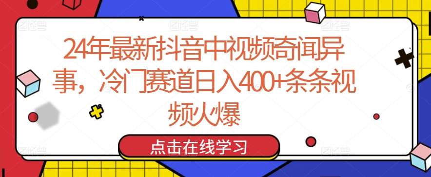 24年最新抖音中视频奇闻异事,冷门赛道日入400+条条视频火爆【揭秘】网创吧-网创项目资源站-副业项目-创业项目-搞钱项目网创吧