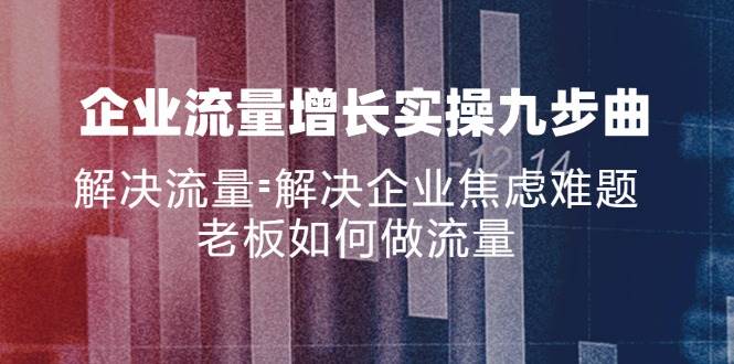 (11822期)企业流量增长实战九步曲,解决流量=解决企业焦虑难题,老板如何做流量网创吧-网创项目资源站-副业项目-创业项目-搞钱项目网创吧