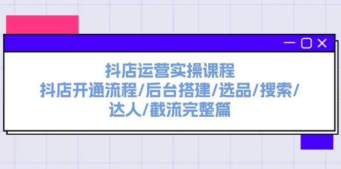(11783期)抖店运营实操课程:抖店开通流程/后台搭建/选品/搜索/达人/截流完整篇网创吧-网创项目资源站-副业项目-创业项目-搞钱项目网创吧