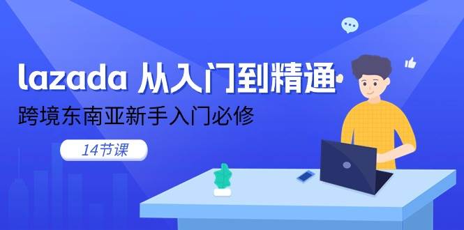 (11024期)lazada 从入门到精通,跨境东南亚新手入门必修(14节课)网创吧-网创项目资源站-副业项目-创业项目-搞钱项目网创吧
