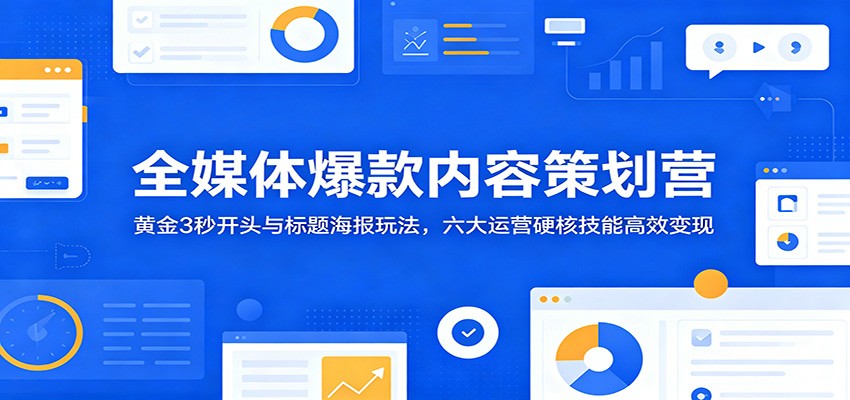全媒体爆款内容策划营：黄金3秒开头与标题海报玩法，六大运营硬核技能高效变现网创吧-网创项目资源站-副业项目-创业项目-搞钱项目网创吧