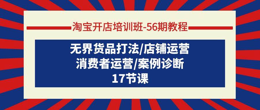 (9605期)淘宝开店培训班-56期教程:无界货品打法/店铺运营/消费者运营/案例诊断网创吧-网创项目资源站-副业项目-创业项目-搞钱项目网创吧