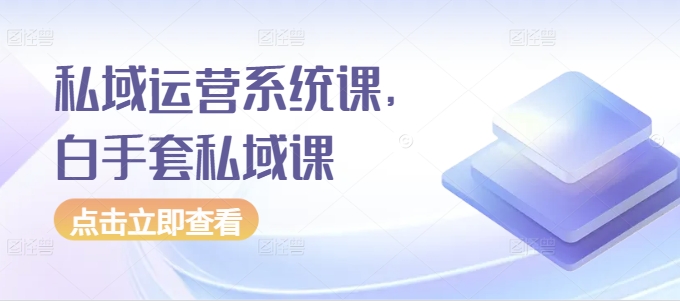 私域运营系统课,白手套私域课网创吧-网创项目资源站-副业项目-创业项目-搞钱项目网创吧