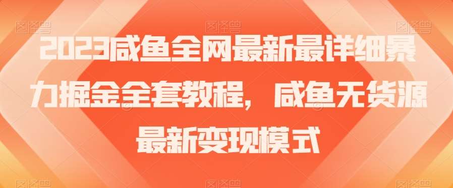 2023咸鱼全网最新最详细暴力掘金全套教程,咸鱼无货源最新变现模式【揭秘】网创吧-网创项目资源站-副业项目-创业项目-搞钱项目网创吧