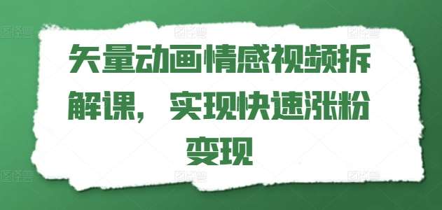 矢量动画情感视频拆解课,实现快速涨粉变现网创吧-网创项目资源站-副业项目-创业项目-搞钱项目网创吧