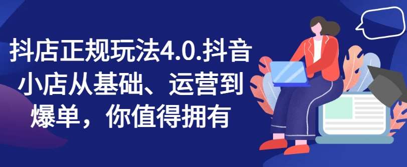 抖店正规玩法4.0，抖音小店从基础、运营到爆单，你值得拥有网创吧-网创项目资源站-副业项目-创业项目-搞钱项目网创吧