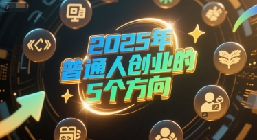 付费文章:2025年普通人创业的5个方向网创吧-网创项目资源站-副业项目-创业项目-搞钱项目网创吧