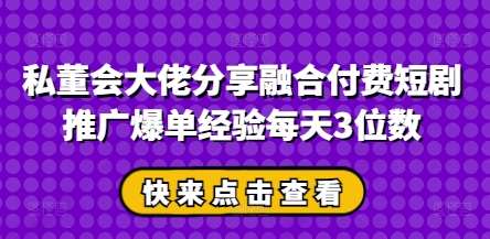 私董会大佬分享融合付费短剧推广爆单经验每天3位数网创吧-网创项目资源站-副业项目-创业项目-搞钱项目网创吧