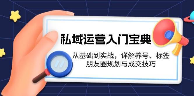 私域运营入门宝典:从基础到实战,详解养号、标签、朋友圈规划与成交技巧网创吧-网创项目资源站-副业项目-创业项目-搞钱项目网创吧