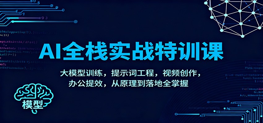 AI全栈实战特训课:大模型训练,提示词工程,视频创作,办公提效,从原理到落地全掌握网创吧-网创项目资源站-副业项目-创业项目-搞钱项目网创吧