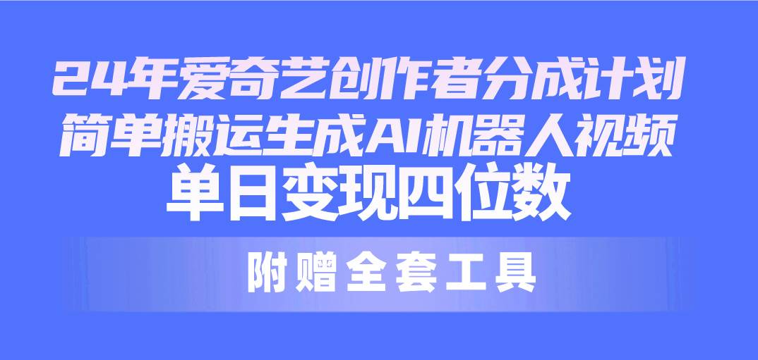 (10308期)24最新爱奇艺创作者分成计划,简单搬运生成AI机器人视频,单日变现四位数网创吧-网创项目资源站-副业项目-创业项目-搞钱项目网创吧