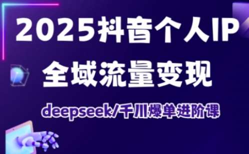 2025抖音个人IP全域流量变现进阶课,deepseek千川爆单进阶课网创吧-网创项目资源站-副业项目-创业项目-搞钱项目网创吧