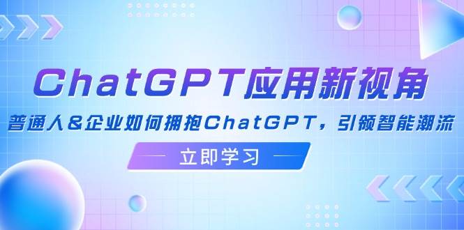 （12427期）ChatGPT应用新视角：普通人&企业如何拥抱ChatGPT，引领智能潮流网创吧-网创项目资源站-副业项目-创业项目-搞钱项目网创吧