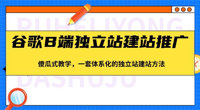 谷歌B端独立站建站推广，傻瓜式教学，一套体系化的独立站建站方法（83节）网创吧-网创项目资源站-副业项目-创业项目-搞钱项目网创吧