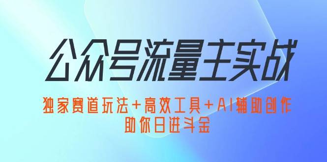 (12458期)公众号流量主实战:独家赛道玩法+高效工具+AI辅助创作,助你日进斗金网创吧-网创项目资源站-副业项目-创业项目-搞钱项目网创吧