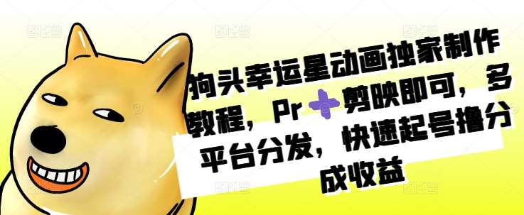 狗头幸运星动画独家制作教程,Pr➕剪映即可,多平台分发,快速起号撸分成收益网创吧-网创项目资源站-副业项目-创业项目-搞钱项目网创吧