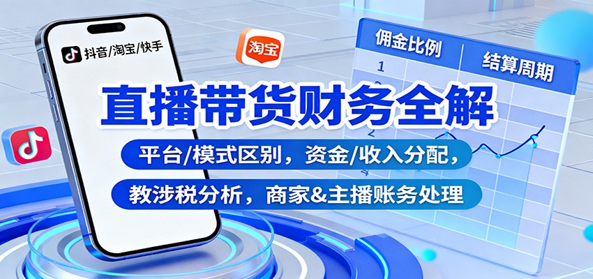 直播带货财务全解：平台/模式区别，资金/收入分配，涉税分析，商家&主播账务处理网创吧-网创项目资源站-副业项目-创业项目-搞钱项目网创吧