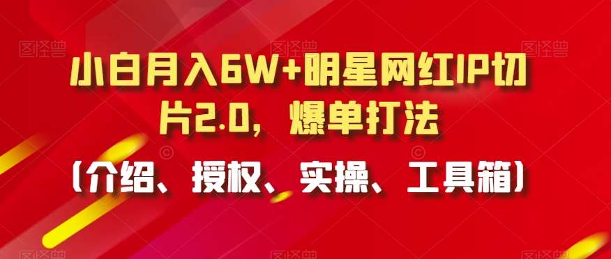小白月入6W+明星网红IP切片2.0,爆单打法(介绍、授权、实操、工具箱)【揭秘】网创吧-网创项目资源站-副业项目-创业项目-搞钱项目网创吧
