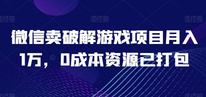 微信卖破解游戏项目月入1万,0成本资源已打包【揭秘】网创吧-网创项目资源站-副业项目-创业项目-搞钱项目网创吧