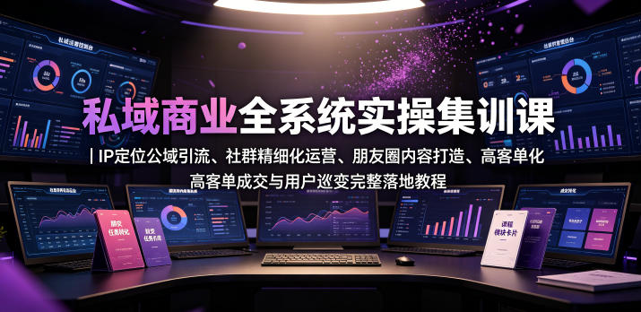 私域商业全系统实操课|IP定位公域引流、社群精细化运营、朋友圈内容打造、高客单成交与用户裂变完整落地教程网创吧-网创项目资源站-副业项目-创业项目-搞钱项目网创吧