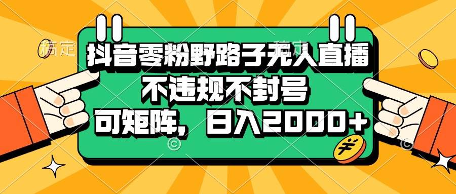 (13336期)抖音零粉野路子无人直播,不违规不封号,可矩阵,日入2000+网创吧-网创项目资源站-副业项目-创业项目-搞钱项目网创吧