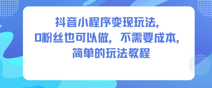 抖音小程序变现玩法,0粉丝也可以做,不需要成本,简单的玩法教程网创吧-网创项目资源站-副业项目-创业项目-搞钱项目网创吧