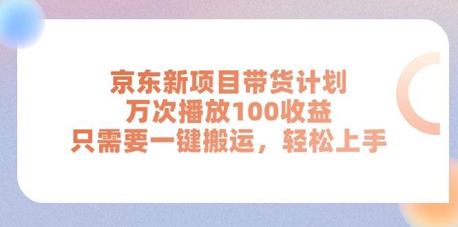 (11300期)京东新项目带货计划,万次播放100收益,只需要一键搬运,轻松上手网创吧-网创项目资源站-副业项目-创业项目-搞钱项目网创吧