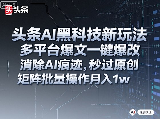 头条AI黑科技新玩法,多平台爆文一键爆改,消除AI痕迹,秒过原创,矩阵批量操作月入1w+【揭秘】网创吧-网创项目资源站-副业项目-创业项目-搞钱项目网创吧