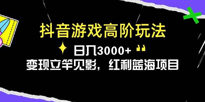 (10620期)抖音游戏高阶玩法,日入3000+,变现立竿见影,红利蓝海项目网创吧-网创项目资源站-副业项目-创业项目-搞钱项目网创吧