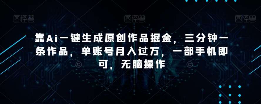 靠Ai一键生成原创作品掘金,三分钟一条作品,单账号月入过万,一部手机即可,无脑操作【揭秘】网创吧-网创项目资源站-副业项目-创业项目-搞钱项目网创吧