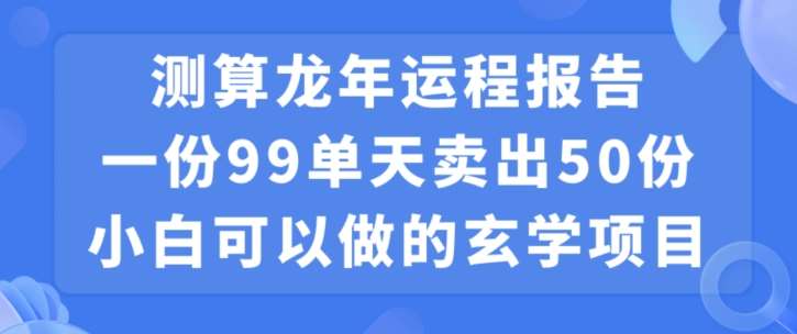 小白可做的玄学项目,出售”龙年运程报告”一份99元单日卖出100份利润9900元,0成本投入【揭秘】网创吧-网创项目资源站-副业项目-创业项目-搞钱项目网创吧