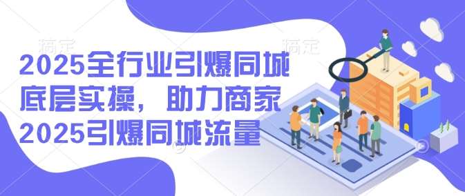 2025全行业引爆同城底层实操,助力商家2025引爆同城流量网创吧-网创项目资源站-副业项目-创业项目-搞钱项目网创吧