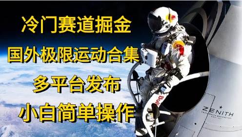 (10745期)冷门赛道掘金,国外极限运动视频合集,多平台发布,小白简单操作网创吧-网创项目资源站-副业项目-创业项目-搞钱项目网创吧