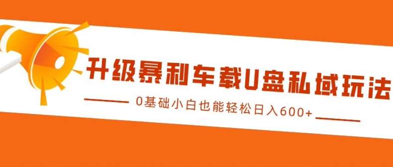 升级暴利车载U盘私域玩法,0基础小白也能轻松日入多张【揭秘】网创吧-网创项目资源站-副业项目-创业项目-搞钱项目网创吧
