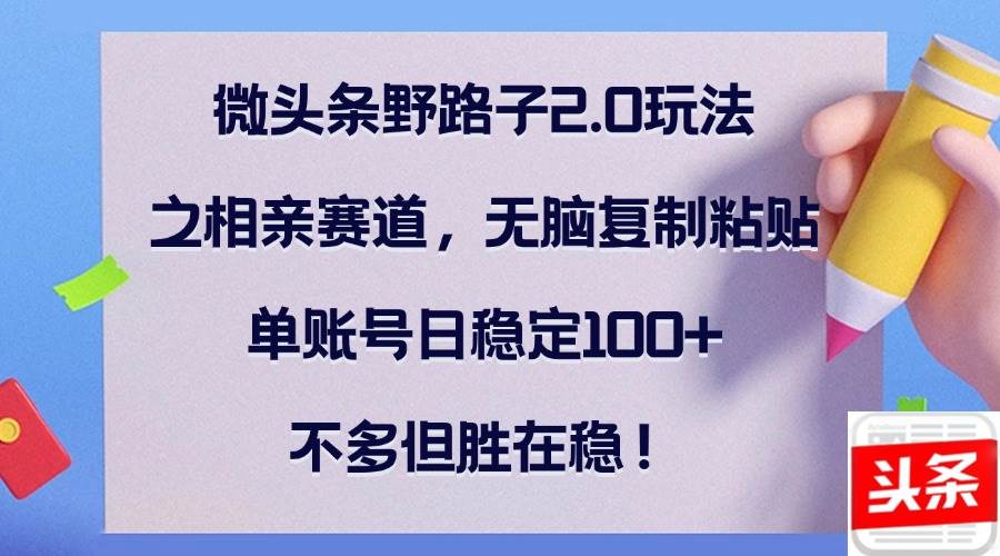 (12763期)微头条野路子2.0玩法之相亲赛道,无脑复制粘贴,单账号日稳定100+,不...网创吧-网创项目资源站-副业项目-创业项目-搞钱项目网创吧
