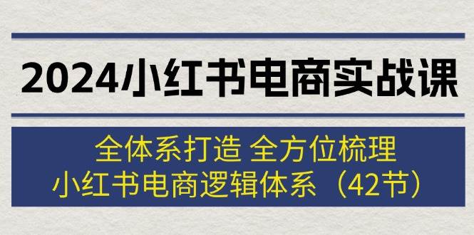 (12003期)2024小红书电商实战课:全体系打造 全方位梳理 小红书电商逻辑体系 (42节)网创吧-网创项目资源站-副业项目-创业项目-搞钱项目网创吧