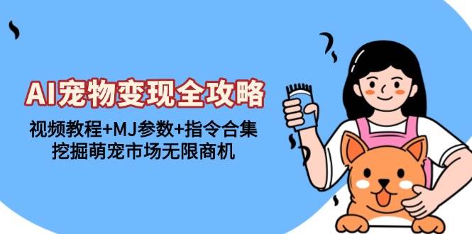 (13395期)AI宠物变现全攻略:视频教程+MJ参数+指令合集,挖掘萌宠市场无限商机网创吧-网创项目资源站-副业项目-创业项目-搞钱项目网创吧